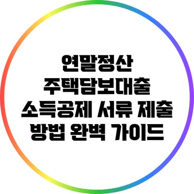 연말정산 주택담보대출 소득공제 서류 제출 방법 완벽 가이드