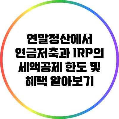 연말정산에서 연금저축과 IRP의 세액공제 한도 및 혜택 알아보기