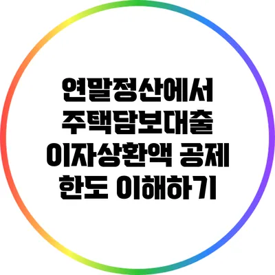 연말정산에서 주택담보대출 이자상환액 공제 한도 이해하기