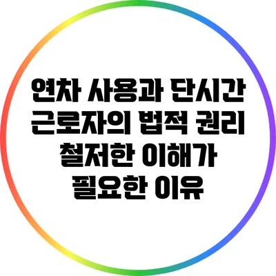 연차 사용과 단시간 근로자의 법적 권리: 철저한 이해가 필요한 이유