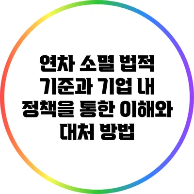 연차 소멸: 법적 기준과 기업 내 정책을 통한 이해와 대처 방법
