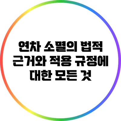 연차 소멸의 법적 근거와 적용 규정에 대한 모든 것