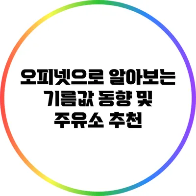 오피넷으로 알아보는 기름값 동향 및 주유소 추천