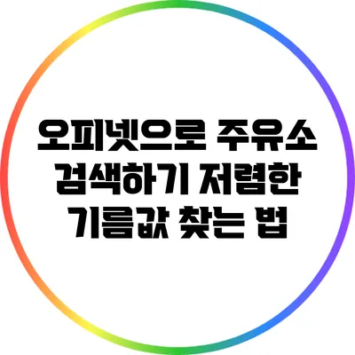 오피넷으로 주유소 검색하기: 저렴한 기름값 찾는 법