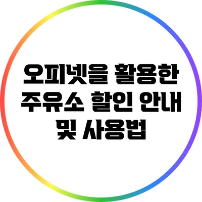 오피넷을 활용한 주유소 할인 안내 및 사용법