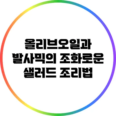 올리브오일과 발사믹의 조화로운 샐러드 조리법