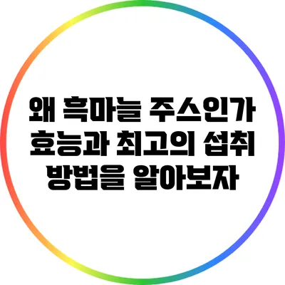 왜 흑마늘 주스인가? 효능과 최고의 섭취 방법을 알아보자