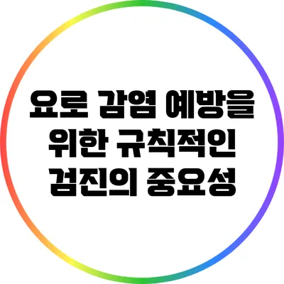 요로 감염 예방을 위한 규칙적인 검진의 중요성
