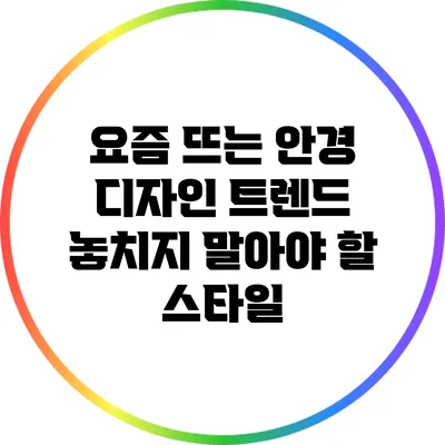 요즘 뜨는 안경 디자인 트렌드: 놓치지 말아야 할 스타일