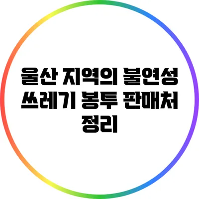 울산 지역의 불연성 쓰레기 봉투 판매처 정리