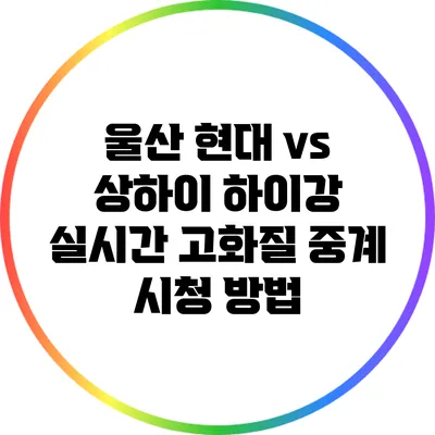 울산 현대 vs 상하이 하이강 실시간 고화질 중계 시청 방법