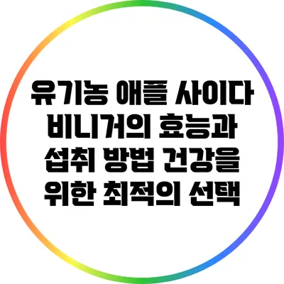 유기농 애플 사이다 비니거의 효능과 섭취 방법: 건강을 위한 최적의 선택