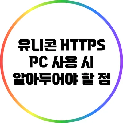 유니콘 HTTPS PC 사용 시 알아두어야 할 점