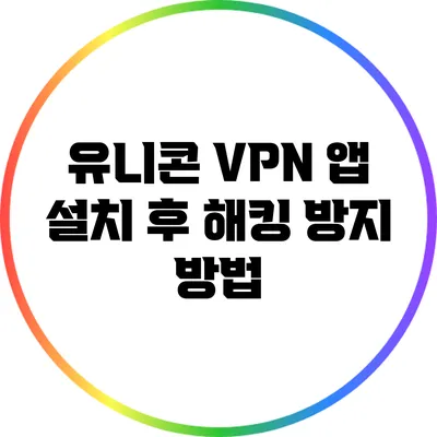 유니콘 VPN 앱 설치 후 해킹 방지 방법