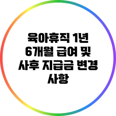 육아휴직 1년 6개월 급여 및 사후 지급금 변경 사항