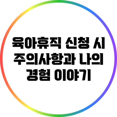 육아휴직 신청 시 주의사항과 나의 경험 이야기
