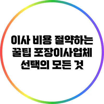 이사 비용 절약하는 꿀팁: 포장이사업체 선택의 모든 것