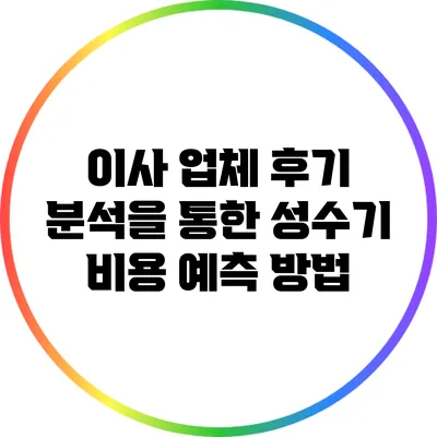 이사 업체 후기 분석을 통한 성수기 비용 예측 방법