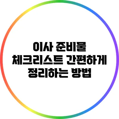 이사 준비물 체크리스트: 간편하게 정리하는 방법