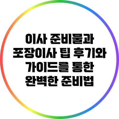 이사 준비물과 포장이사 팁: 후기와 가이드를 통한 완벽한 준비법