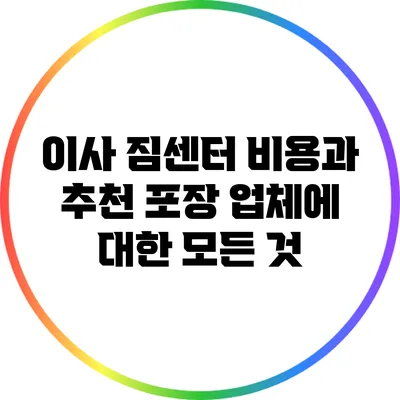 이사 짐센터 비용과 추천 포장 업체에 대한 모든 것