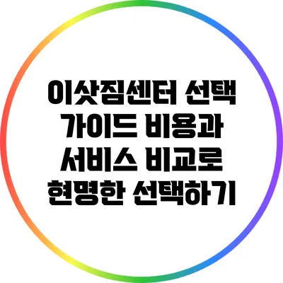 이삿짐센터 선택 가이드: 비용과 서비스 비교로 현명한 선택하기