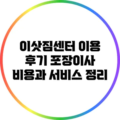 이삿짐센터 이용 후기: 포장이사 비용과 서비스 정리
