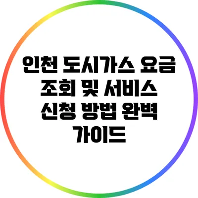인천 도시가스 요금 조회 및 서비스 신청 방법 완벽 가이드