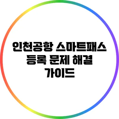 인천공항 스마트패스 등록 문제 해결 가이드
