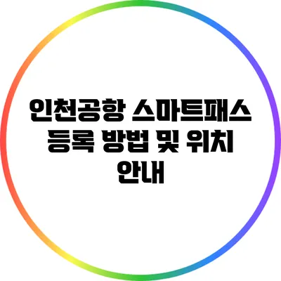 인천공항 스마트패스 등록 방법 및 위치 안내