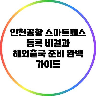 인천공항 스마트패스 등록 비결과 해외출국 준비 완벽 가이드