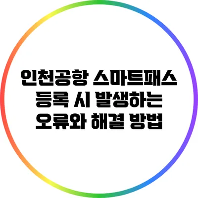 인천공항 스마트패스 등록 시 발생하는 오류와 해결 방법