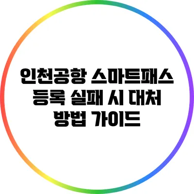 인천공항 스마트패스 등록 실패 시 대처 방법 가이드