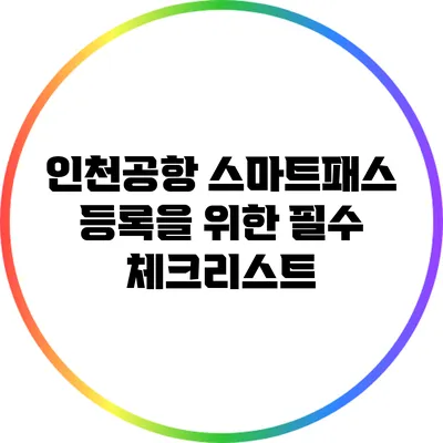 인천공항 스마트패스 등록을 위한 필수 체크리스트