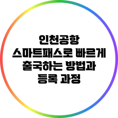 인천공항 스마트패스로 빠르게 출국하는 방법과 등록 과정