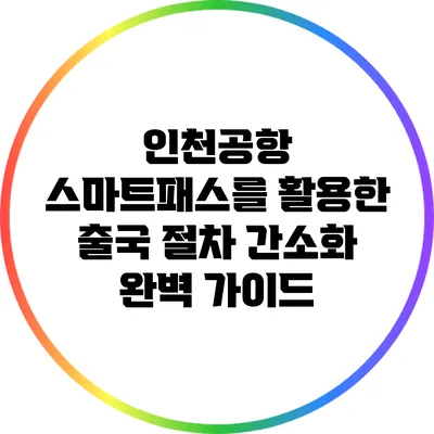인천공항 스마트패스를 활용한 출국 절차 간소화 완벽 가이드