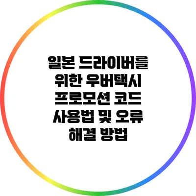 일본 드라이버를 위한 우버택시 프로모션 코드 사용법 및 오류 해결 방법