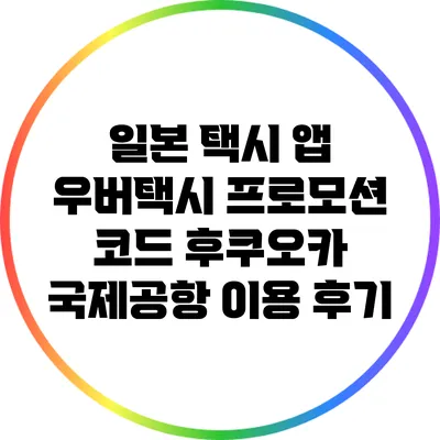 일본 택시 앱 우버택시 프로모션 코드: 후쿠오카 국제공항 이용 후기