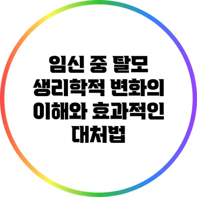 임신 중 탈모: 생리학적 변화의 이해와 효과적인 대처법