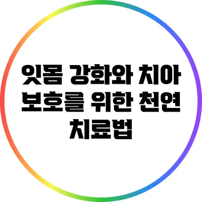 잇몸 강화와 치아 보호를 위한 천연 치료법