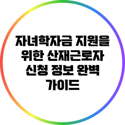 자녀학자금 지원을 위한 산재근로자 신청 정보 완벽 가이드