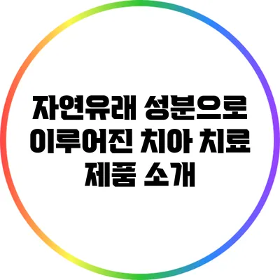 자연유래 성분으로 이루어진 치아 치료 제품 소개