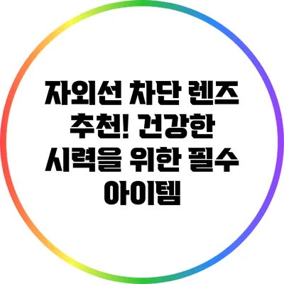 자외선 차단 렌즈 추천! 건강한 시력을 위한 필수 아이템