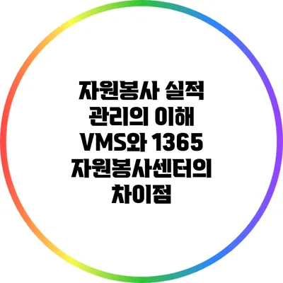 자원봉사 실적 관리의 이해: VMS와 1365 자원봉사센터의 차이점