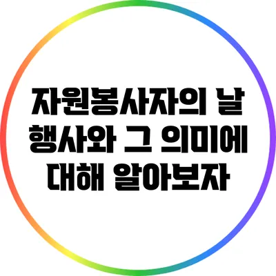 자원봉사자의 날 행사와 그 의미에 대해 알아보자