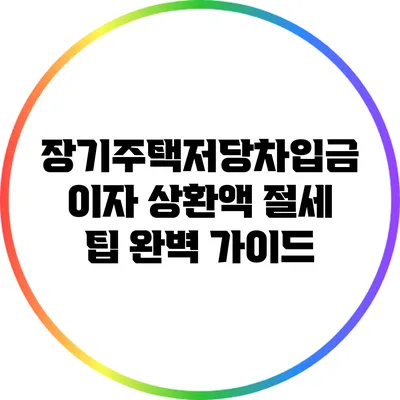 장기주택저당차입금 이자 상환액 절세 팁 완벽 가이드