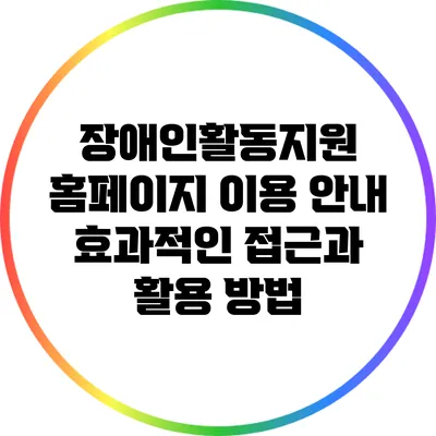 장애인활동지원 홈페이지 이용 안내: 효과적인 접근과 활용 방법