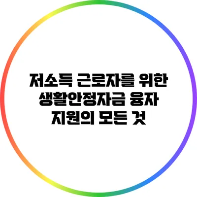 저소득 근로자를 위한 생활안정자금 융자 지원의 모든 것