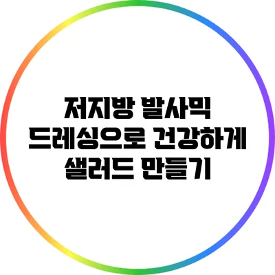 저지방 발사믹 드레싱으로 건강하게 샐러드 만들기