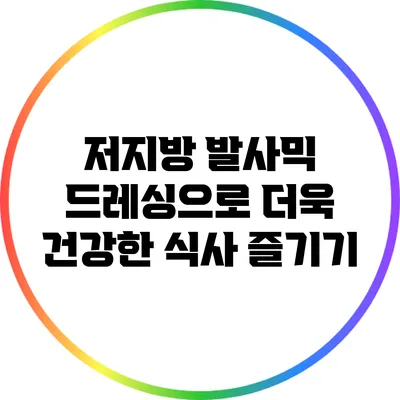 저지방 발사믹 드레싱으로 더욱 건강한 식사 즐기기